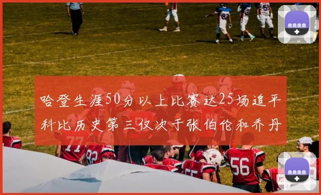 哈登生涯50分以上比赛达25场追平科比历史第三仅次于张伯伦和乔丹